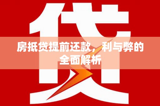 文圣房抵贷提前还款，利与弊的全面解析