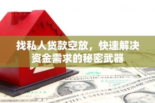 西峡找私人贷款空放，快速解决资金需求的秘密武器