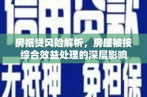 博野房抵贷风险解析，房屋被按综合效益处理的深层影响