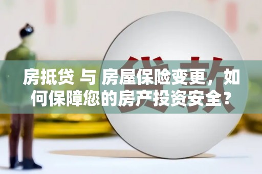 建平房抵贷 与 房屋保险变更，如何保障您的房产投资安全？