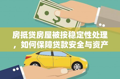 钢城房抵贷房屋被按稳定性处理，如何保障贷款安全与资产稳定？