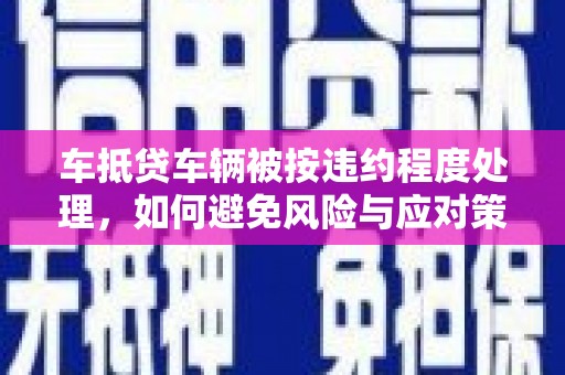 氹仔岛车抵贷车辆被按违约程度处理，如何避免风险与应对策略